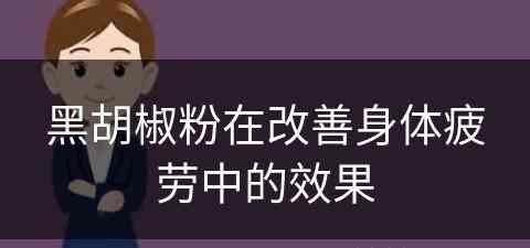 黑胡椒粉在改善身体疲劳中的效果